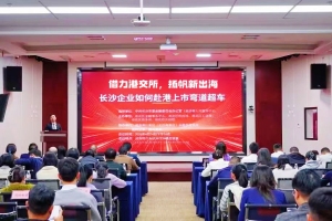 全球资本潮涌中国－长沙政府助力企业赴港上市实战会圆满举行，开启地方招商引资经济发展新模式